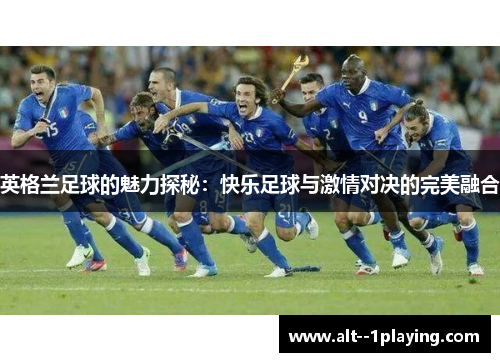 英格兰足球的魅力探秘：快乐足球与激情对决的完美融合