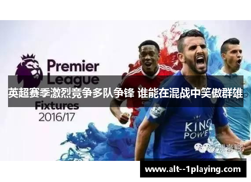 英超赛季激烈竞争多队争锋 谁能在混战中笑傲群雄