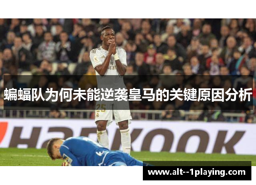 蝙蝠队为何未能逆袭皇马的关键原因分析 蝙蝠队为何未能逆袭皇马的关键原因分析