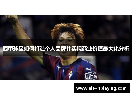 西甲球星如何打造个人品牌并实现商业价值最大化分析
