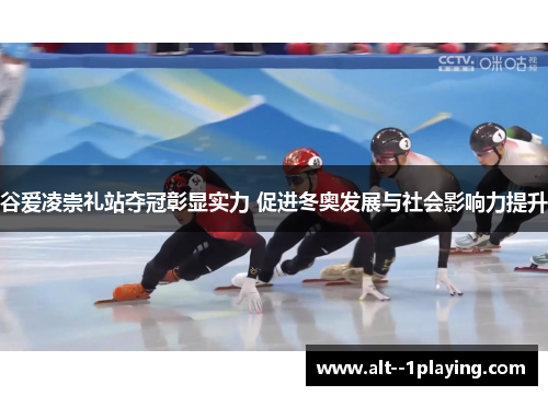 谷爱凌崇礼站夺冠彰显实力 促进冬奥发展与社会影响力提升