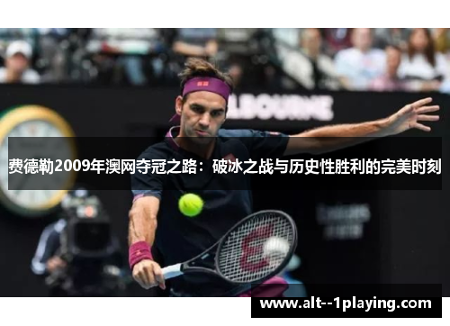 费德勒2009年澳网夺冠之路：破冰之战与历史性胜利的完美时刻