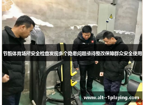 节前体育场所安全检查发现多个隐患问题亟待整改保障群众安全使用
