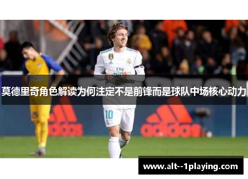 莫德里奇角色解读为何注定不是前锋而是球队中场核心动力 莫德里奇角色解读为何注定不是前锋而是球队中场核心动力