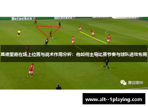 莫德里奇在场上位置与战术作用分析：他如何主导比赛节奏与球队进攻布局