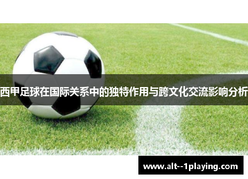 西甲足球在国际关系中的独特作用与跨文化交流影响分析 西甲足球在国际关系中的独特作用与跨文化交流影响分析