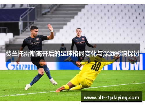 费兰托雷斯离开后的足球格局变化与深远影响探讨 费兰托雷斯离开后的足球格局变化与深远影响探讨