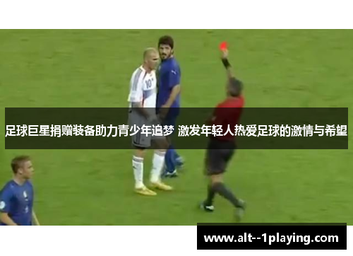 足球巨星捐赠装备助力青少年追梦 激发年轻人热爱足球的激情与希望 足球巨星捐赠装备助力青少年追梦 激发年轻人热爱足球的激情与希望