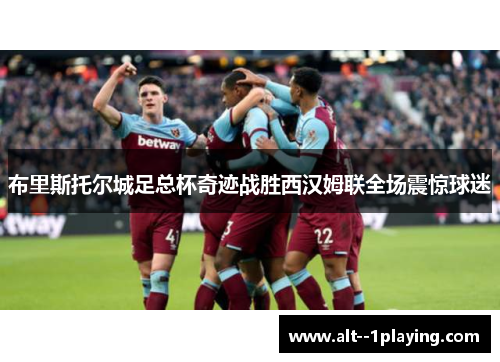 布里斯托尔城足总杯奇迹战胜西汉姆联全场震惊球迷 布里斯托尔城足总杯奇迹战胜西汉姆联全场震惊球迷