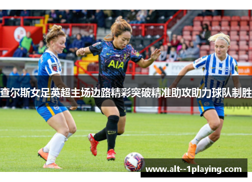 查尔斯女足英超主场边路精彩突破精准助攻助力球队制胜 查尔斯女足英超主场边路精彩突破精准助攻助力球队制胜
