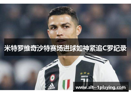 米特罗维奇沙特赛场进球如神紧追C罗纪录 米特罗维奇沙特赛场进球如神紧追C罗纪录