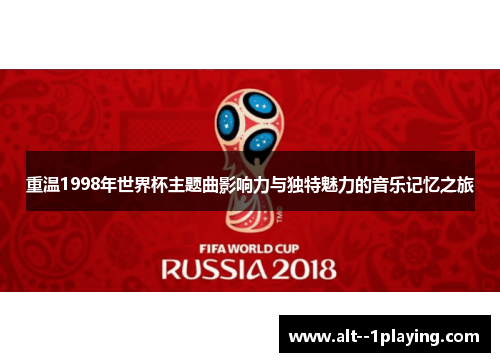重温1998年世界杯主题曲影响力与独特魅力的音乐记忆之旅
