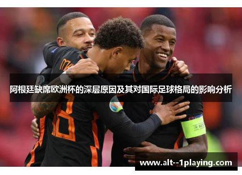 阿根廷缺席欧洲杯的深层原因及其对国际足球格局的影响分析