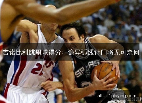 吉诺比利跳飘球得分：诡异弧线让门将无可奈何