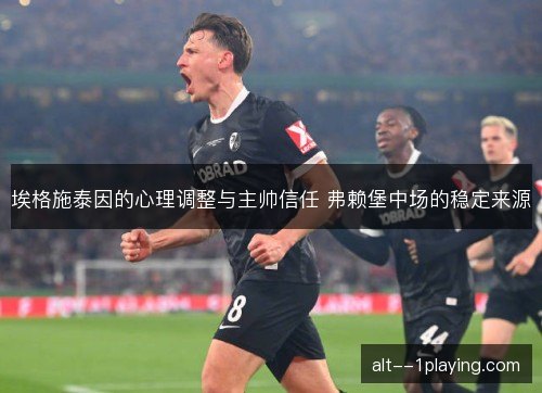 埃格施泰因的心理调整与主帅信任 弗赖堡中场的稳定来源 埃格施泰因的心理调整与主帅信任 弗赖堡中场的稳定来源